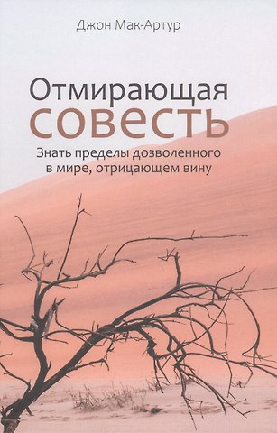 Джон Мак-Артур Отмирающая совесть. Знать пределы дозволенного в мире, отрицающем вину