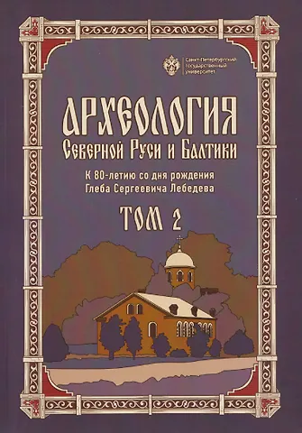 Археология Северной Руси и Балтики: К 80-летию со дня рождения Глеба Сергеевич Лебедева: Том 2