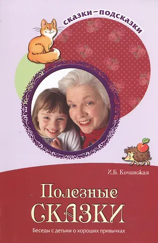 Ирина Борисовна Кочанская Полезные сказки. Беседы с детьми о хороших привычках