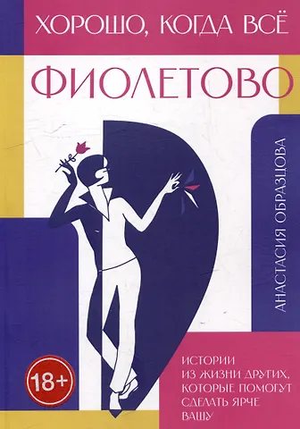Анастасия Образцова Хорошо, когда всё фиолетово. Истории из жизни других, которые помогут сделать ярче вашу