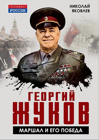 Николай Николаевич Яковлев Георгий Жуков. Маршал и его Победа