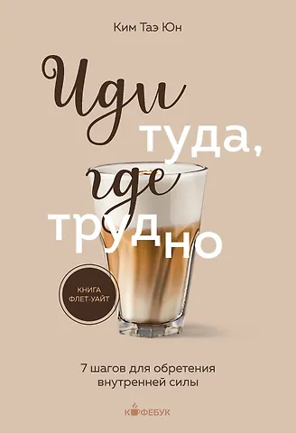 Таэ Юн Ким Иди туда, где трудно. 7 шагов для обретения внутренней силы