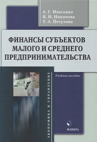 Анатолий Григорьевич Ивасенко, Яна Игоревна Никонова, Татьяна Александровна Петухова Финансы субъектов малого и среднего предпринимательства : учебное пособие