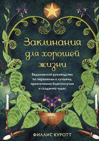 Филлис Куротт Заклинания для хорошей жизни. Ведьмовское руководство по переменам к лучшему, привлечению благополучия и созданию чудес