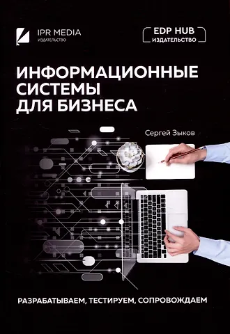 Сергей Викторович Зыков Информационные системы для бизнеса: разрабатываем, тестируем, сопровождаем