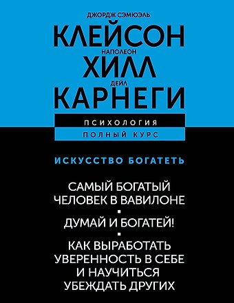 Джордж Сэмюэль Клейсон, Наполеон Хилл, Дейл Карнеги ИСКУССТВО БОГАТЕТЬ. Самый богатый человек в Вавилоне. Думай и богатей! Как выработать уверенность в себе и научиться убеждать других