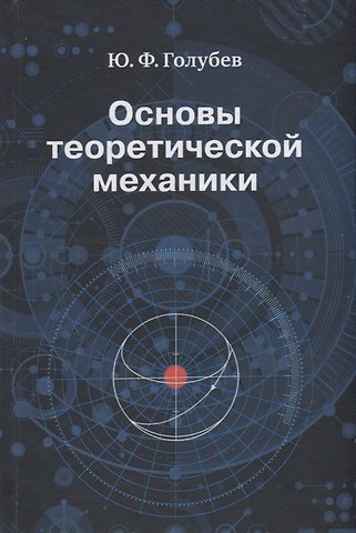 Юрий Филиппович Голубев Основы теоретической механики. Учебник