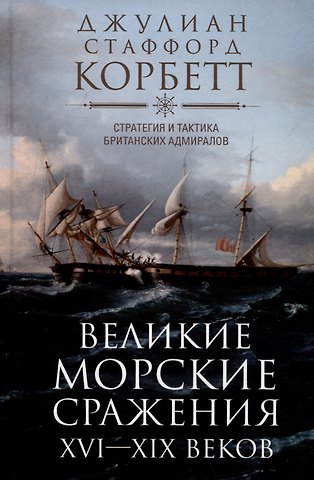 Джулиан Стаффорд Корбетт Великие морские сражения XVI—XIX веков. Стратегия и тактика британских адмиралов