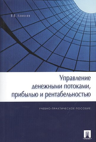 Валерий Викторович Ковалев Управление денежными потоками, прибылью и рентабельностью. Учебно-практическое пособие