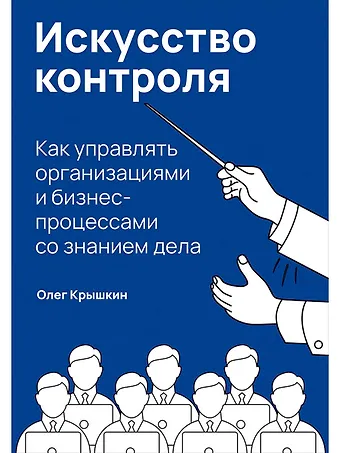 Олег Владимирович Крышкин Искусство контроля: Как управлять организациями и бизнес-процессами со знанием дела