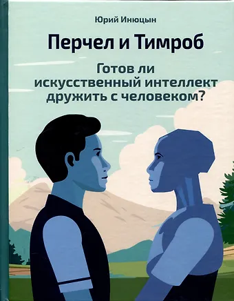 Юрий Инюцын Перчел и Тимроб. Готов ли искусственный интеллект дружить с человеком?