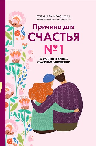 Краснова Гульнара Амангельдиновна Причина для счастья №1. Искусство прочных семейных отношений