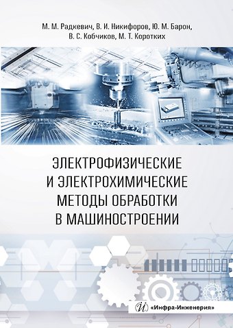 Юрий Михайлович Барон, Михаил Михайлович Радкевич, Валерий Иванович Никифоров Электрофизические и электрохимические методы обработки в машиностроении