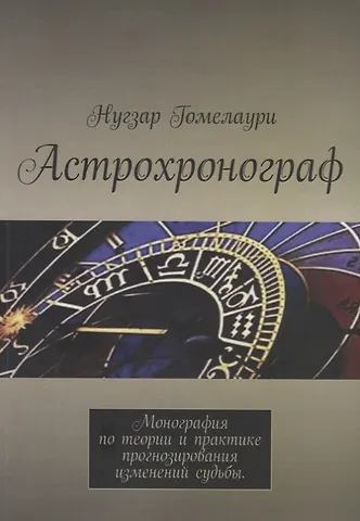 Нугзар Гомелаури Астрохронограф. Монография по теории и практике прогнозирования изменений судьбы