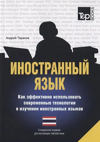 Андрей Михайлович Таранов Иностранный язык. Как эффективно использовать современные технологии в изучении иностранных языков. Специальное издание для изучающих тайский язык