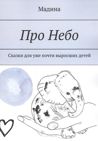 Мадина Про небо. Сказки для уже почти выросших детей