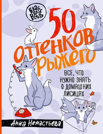 Ненастьева Анна Алексеевна 50 оттенков рыжего. Все, что нужно знать о домашних лисицах