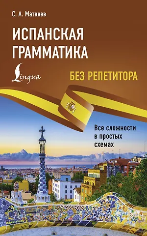 Сергей Александрович Матвеев Испанская грамматика без репетитора. Все сложности в простых схемах