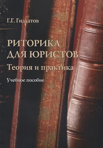 Газинур Габдуллавич Гиздатов Риторика для юристов Теория и практика Учебное пособие (м) Гиздатов