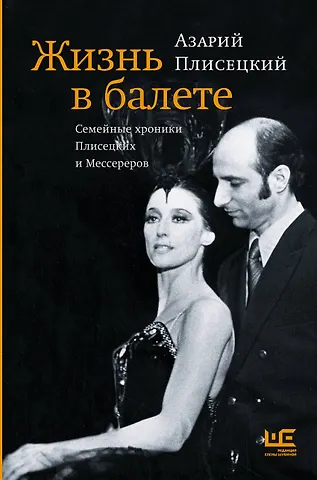 Азарий Михайлович Плисецкий Жизнь в балете. Семейные хроники Плисецких и Мессереров