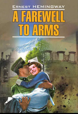 Эрнест Миллер Хемингуэй A farewell to arms/ Прощай, оружие! : Книга для чтения на английском языке