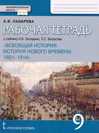 Арина Владимировна Лазарева Рабочая тетрадь к учебнику Н.В. Загладина, Л.С.Белоусова «История. Всеобщая история. История Нового времени. 1801-1914 ».9 класс.