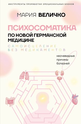 Мария Величко Психосоматика по Новой Германской медицине. Когда болеет тело, а проблемы в душе
