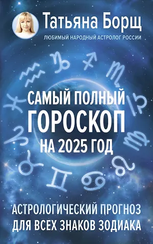 Татьяна Юрьевна Борщ Самый полный гороскоп на 2025 год. Астрологический прогноз для всех знаков Зодиака