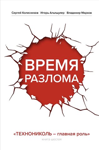 Сергей Анатольевич Колесников, Игорь Григорьевич Альтшулер, Владимир Валерьевич Марков Время разлома. ТЕХНОНИКОЛЬ — главная роль