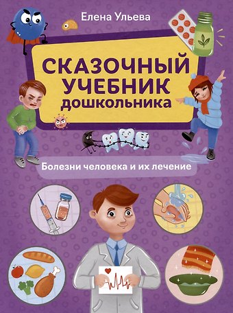 Елена Александровна Ульева Сказочный учебник дошкольника. Болезни человека и их лечение