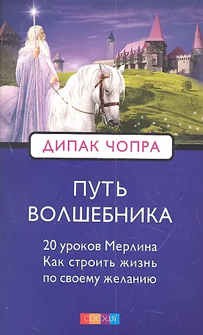 Дипак Чопра Путь волшебника: 20 духовных уроков. Как строить жизнь по свому желанию