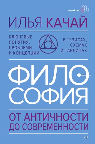 Илья Качай Философия. От античности до современности. Ключевые понятия, проблемы и концепции в тезисах, схемах и таблицах