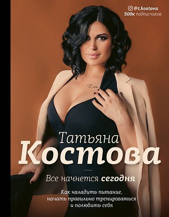Татьяна Михайловна Костова Все начнется сегодня. Как наладить питание, начать правильно тренироваться и полюбить себя
