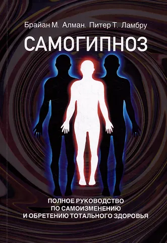 Брайан М. Алман, Питер Т. Ламбру Самогипноз. Полное руководство по самоизмению и обретению тотального здоровья