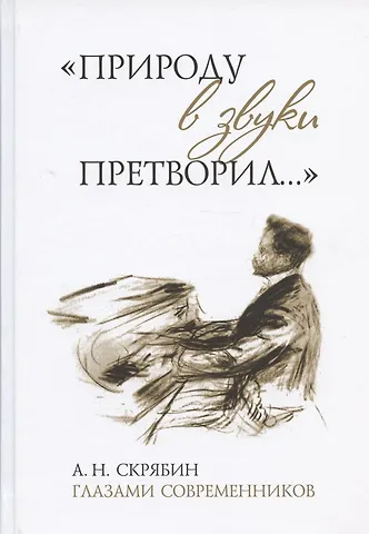 Природу в звуки претворил.... А. Н. Скрябин глазами современников
