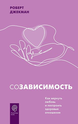 Роберт Джекман Созависимость. Как вернуть любовь и построить здоровые отношения