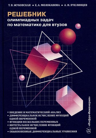 Александр Николаевич Пчелинцев, Елена Анатольевна Молоканова, Татьяна Владимировна Жуковская Решебник олимпиадных задач по математике для вузов. Введение в математический анализ. Дифференциальное исчисление функций одной переменной. Функции нескольких переменных. Интегральное исчисление функций одной переменной: учебное пособие