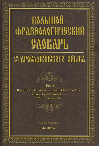 Светлана Григорьевна Шулежкова, Анохина Светлана Анатольевна, Александра Анатольевна Осипова Большой фразеологический словарь старославянского языка: Том 5