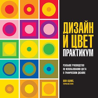 Шон Адамс, Терри Ли Стоун Дизайн и цвет. Практикум. Реальное руководство по использованию цвета в графическом дизайне