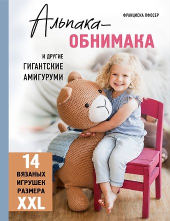 Франциска Пфосер Альпака-обнимака и другие гигантские амигуруми. 14 вязаных игрушек размера XXL