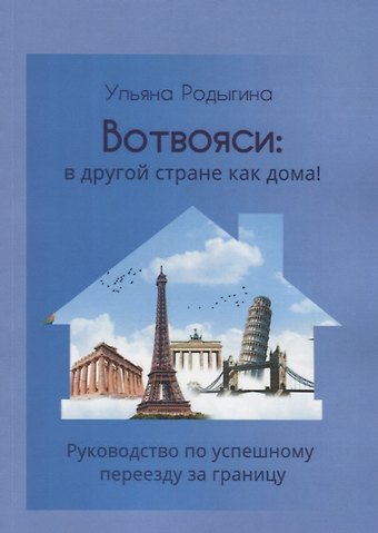 Ульяна Сергеевна Родыгина Вотвояси: в другой стране как дома! Руководство по успешному переезду за границу
