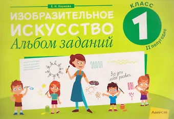 Елена Николаевна Наумова Изобразительное искусство. 1 класс. Альбом заданий (II полугодие)