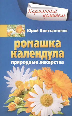 Юрий Константинов Ромашка, календула. Природные лекарства