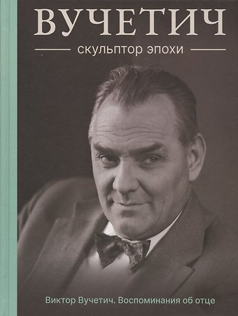 Виктор Евгеньевич Вучетич Вучетич. Скульптор эпохи