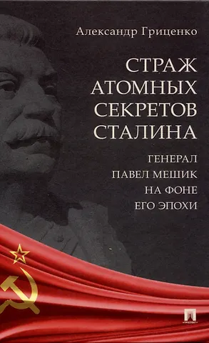 Страж атомных секретов Сталина. Генерал Павел Мешик на фоне его эпохи.-М.:Блок-Принт,2024.
