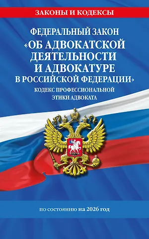 ФЗ Об адвокатской деятельности и адвокатуре в Российской Федерации. Кодекс профессиональной этики адвоката. По сост. на 2026 год / ФЗ №63-ФЗ