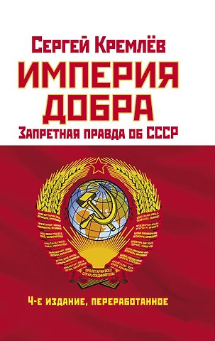 Сергей Кремлев Империя Добра. Запретная правда об СССР. 4-е издание, переработанное