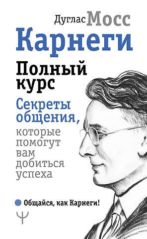 Дуглас Мосс, Дейл Карнеги Карнеги. Полный курс. Секреты общения, которые помогут вам добиться успеха