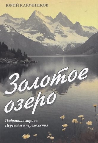 Юрий Михайлович Ключников Золотое озеро. Избранная лирика. Переводы и переложения