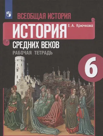 Елена Алексеевна Крючкова Всеобщая история. 6 класс. История средних веков. Рабочая тетрадь. Учебное пособие